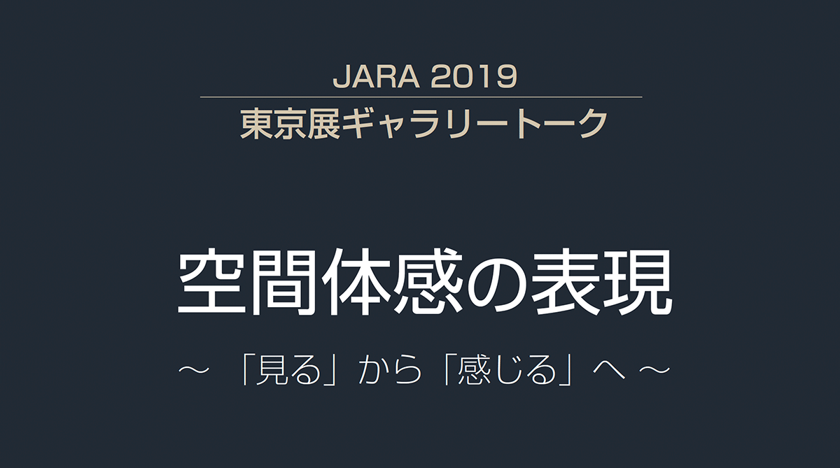 JARA2019 東京展ギャラリートーク 空間体感の表現 ～「見る」から「感じる」へ～ 8月28日（水）